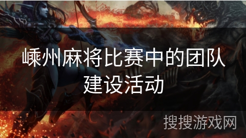 嵊州麻将比赛中的团队建设活动