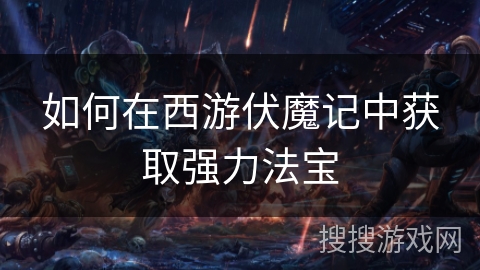 如何在西游伏魔记中获取强力法宝