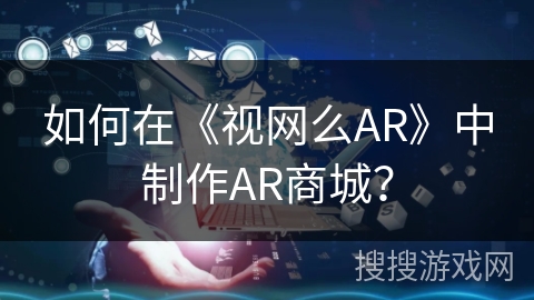 如何在《视网么AR》中制作AR商城？