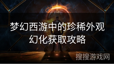 梦幻西游中的珍稀外观幻化获取攻略
