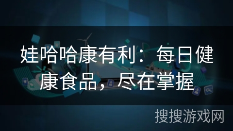 娃哈哈康有利：每日健康食品，尽在掌握