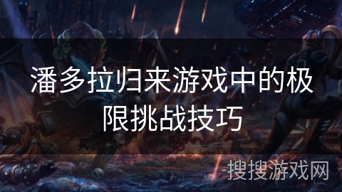 潘多拉归来游戏中的极限挑战技巧