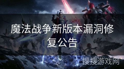 魔法战争新版本漏洞修复公告