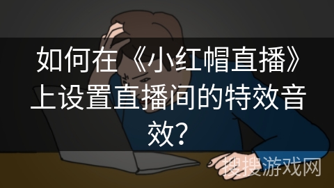 如何在《小红帽直播》上设置直播间的特效音效？