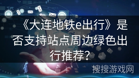 《大连地铁e出行》是否支持站点周边绿色出行推荐？