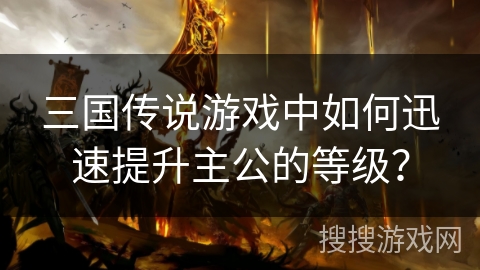 三国传说游戏中如何迅速提升主公的等级？