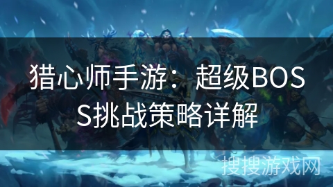 猎心师手游：超级BOSS挑战策略详解