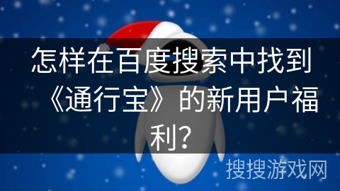 怎样在百度搜索中找到《通行宝》的新用户福利？