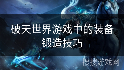 破天世界游戏中的装备锻造技巧