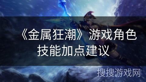 《金属狂潮》游戏角色技能加点建议