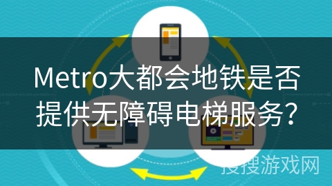 Metro大都会地铁是否提供无障碍电梯服务？