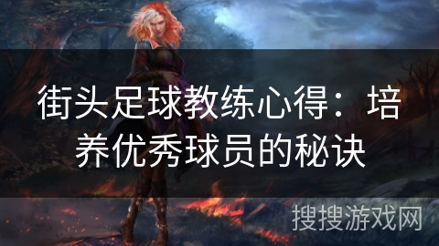 街头足球教练心得：培养优秀球员的秘诀