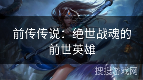 前传传说：绝世战魂的前世英雄