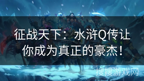 征战天下：水浒Q传让你成为真正的豪杰！