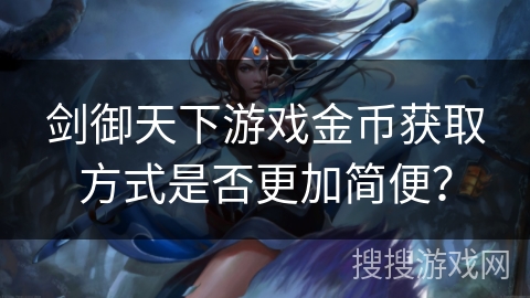 剑御天下游戏金币获取方式是否更加简便？
