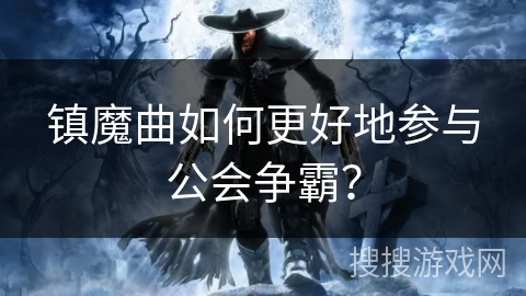 镇魔曲如何更好地参与公会争霸？