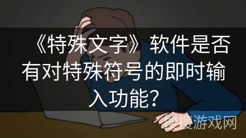 《特殊文字》软件是否有对特殊符号的即时输入功能？