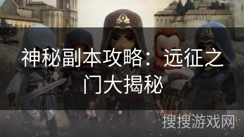 神秘副本攻略：远征之门大揭秘