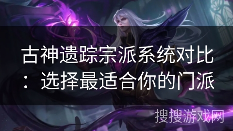 古神遗踪宗派系统对比：选择最适合你的门派