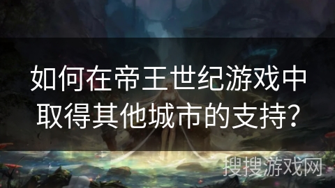 如何在帝王世纪游戏中取得其他城市的支持？