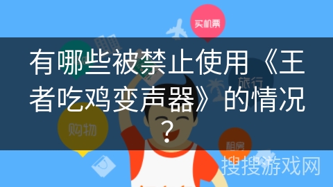 有哪些被禁止使用《王者吃鸡变声器》的情况？