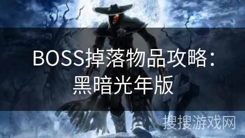 BOSS掉落物品攻略:黑暗光年版 BOSS掉落物品攻略:黑暗光年版