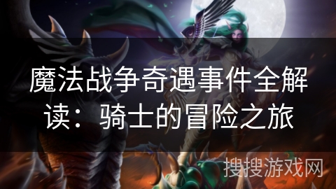 魔法战争奇遇事件全解读：骑士的冒险之旅
