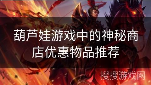 葫芦娃游戏中的神秘商店优惠物品推荐