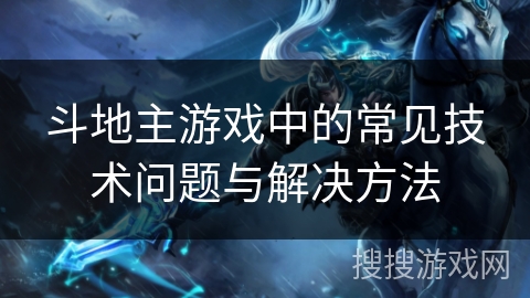 斗地主游戏中的常见技术问题与解决方法