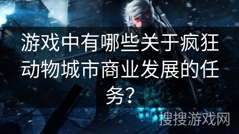 游戏中有哪些关于疯狂动物城市商业发展的任务？