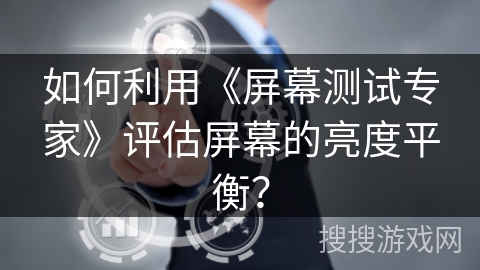 如何利用《屏幕测试专家》评估屏幕的亮度平衡？
