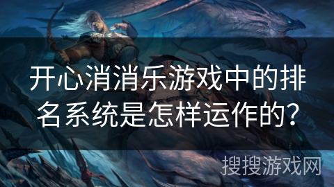 开心消消乐游戏中的排名系统是怎样运作的？