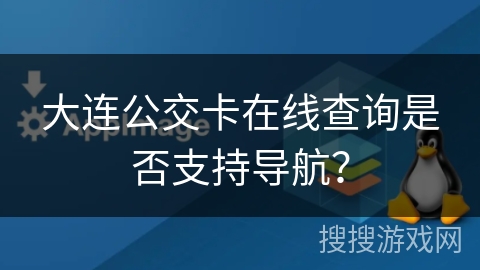 大连公交卡在线查询是否支持导航？