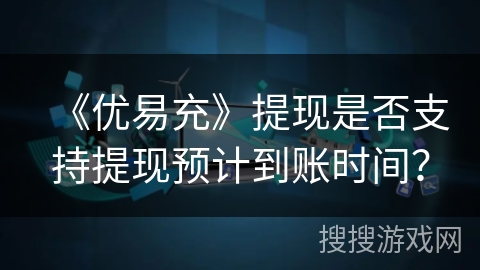 《优易充》提现是否支持提现预计到账时间？