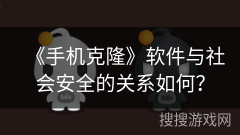 《手机克隆》软件与社会安全的关系如何? 《手机克隆》软件与社会安全的关系如何?