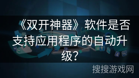 《双开神器》软件是否支持应用程序的自动升级？
