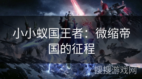 小小蚁国王者:微缩帝国的征程 小小蚁国王者:微缩帝国的征程
