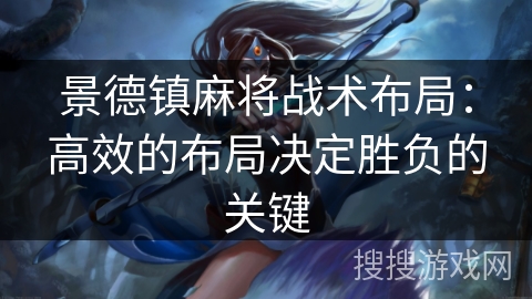 景德镇麻将战术布局：高效的布局决定胜负的关键