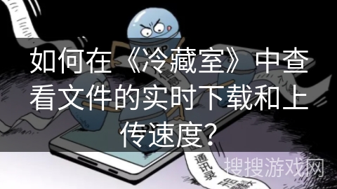 如何在《冷藏室》中查看文件的实时下载和上传速度? 如何在《冷藏室》中查看文件的实时下载和上传速度?