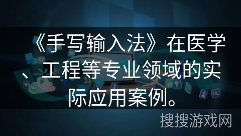 《手写输入法》在医学、工程等专业领域的实际应用案例。
