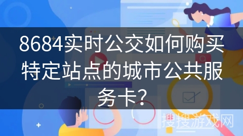 8684实时公交如何购买特定站点的城市公共服务卡？