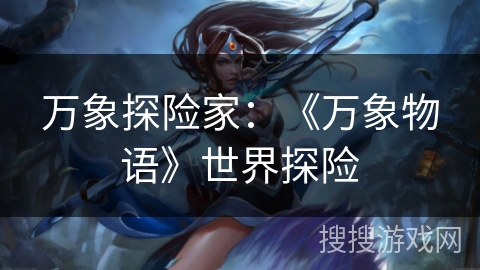 万象探险家：《万象物语》世界探险
