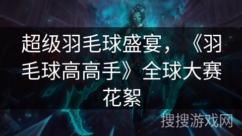 超级羽毛球盛宴，《羽毛球高高手》全球大赛花絮