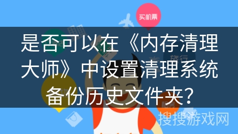 是否可以在《内存清理大师》中设置清理系统备份历史文件夹？