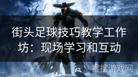 街头足球技巧教学工作坊：现场学习和互动
