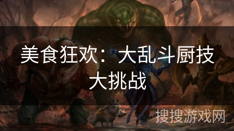 美食狂欢：大乱斗厨技大挑战