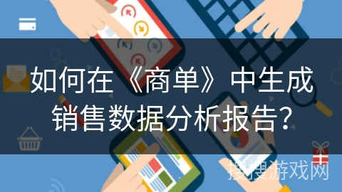 如何在《商单》中生成销售数据分析报告? 如何在《商单》中生成销售数据分析报告?