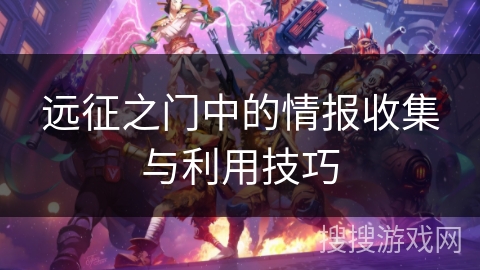 远征之门中的情报收集与利用技巧