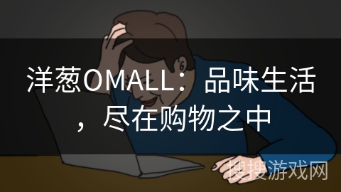 洋葱OMALL：品味生活，尽在购物之中