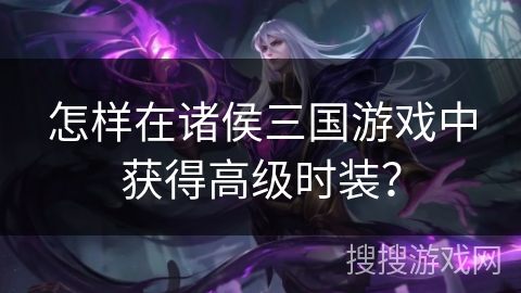 怎样在诸侯三国游戏中获得高级时装？
